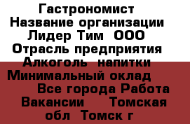 Гастрономист › Название организации ­ Лидер Тим, ООО › Отрасль предприятия ­ Алкоголь, напитки › Минимальный оклад ­ 35 000 - Все города Работа » Вакансии   . Томская обл.,Томск г.